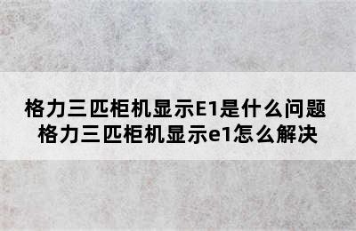 格力三匹柜机显示E1是什么问题 格力三匹柜机显示e1怎么解决